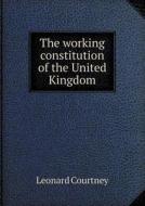 The Working Constitution Of The United Kingdom di Leonard Courtney edito da Book On Demand Ltd.