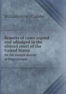 Reports Of Cases Argued And Adjudged In The District Court Of The United States For The Eastern District Of Pennsylvania di William Henry Crabbe edito da Book On Demand Ltd.