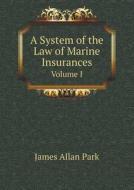 A System Of The Law Of Marine Insurances Volume I di James Allan Park edito da Book On Demand Ltd.