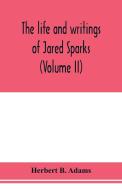 The life and writings of Jared Sparks, comprising selections from his journals and correspondence (Volume II) di Herbert B. Adams edito da Alpha Editions