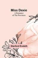 Miss Dexie; A Romance of the Provinces di Stanford Eveleth edito da Alpha Editions