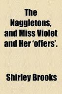 The Naggletons, And Miss Violet And Her 'offers'. di Shirley Brooks edito da General Books Llc