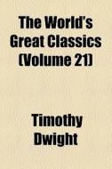 The World's Great Classics (volume 21) di Timothy Dwight edito da General Books Llc