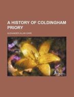 A History Of Coldingham Priory di Alexander Allan Carr edito da General Books Llc