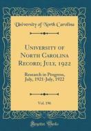 University of North Carolina Record; July, 1922, Vol. 196: Research in Progress, July, 1921-July, 1922 (Classic Reprint) di University Of North Carolina edito da Forgotten Books