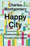 Happy City: Transforming Our Lives Through Urban Design di Charles Montgomery edito da Farrar Straus Giroux