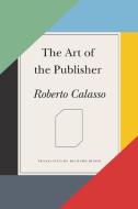 The Art of the Publisher di Roberto Calasso edito da FARRAR STRAUSS & GIROUX