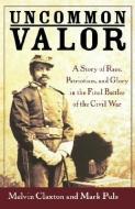 Uncommon Valor: A Story of Race, Patriotism, and Glory in the Final Battles of the Civil War di Melvin Claxton, Mark Puls, Claxton edito da WILEY