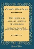 The Rural and Village Schools of Colorado: An Eight Year Survey of Each School District, 1906-1913, Inclusive (Classic Reprint) di Christopher Gilbert Sargent edito da Forgotten Books