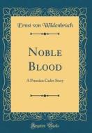 Noble Blood: A Prussian Cadet Story (Classic Reprint) di Ernst Von Wildenbruch edito da Forgotten Books