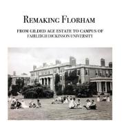 Remaking Florham: From gilded age estate to campus of Fairleigh Dickinson University di Walter Cummins, Carol Bere, Arthur T. Vanderbilt edito da LIGHTNING SOURCE INC