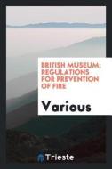 British Museum; Regulations for Prevention of Fire di Various edito da LIGHTNING SOURCE INC