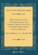 Proceedings of the Stockholders of the North Carolina R. R. Co; At Their Thirty-Fifth Annual Meeting: Held at Hillsboro', N. C., July 10th, 1884 (Clas di North Carolina Railroad Company edito da Forgotten Books