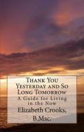 Thank You Yesterday and So Long Tomorrow: A Guide for Living in the Now di Elizabeth Crooks edito da Elizabeth Crooks