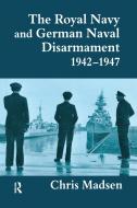 The Royal Navy And German Naval Disarmament 1942-1947 di Chris Madsen edito da Taylor & Francis Ltd