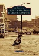 Tropical Storm Agnes in Greater Harrisburg di Erik V. Fasick edito da ARCADIA PUB (SC)