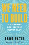 We Need to Build: Field Notes for Diverse Democracy di Eboo Patel edito da BEACON PR