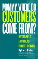 Mommy, Where Do Customers Come From? di Larry Bailin edito da Larstan Publishing