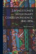 Livingstone's Missionary Correspondence, 1841-1856 di David Livingstone edito da LIGHTNING SOURCE INC
