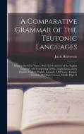 A Comparative Grammar of the Teutonic Languages: Being at the Same Time a Historical Grammar of the English Language. and Comprising Gothic, Anglo-Sax di Jacob Helfenstein edito da LEGARE STREET PR