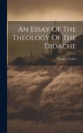 An Essay Of The Theology Of The Didache di Charles Taylor edito da LEGARE STREET PR