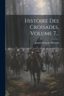 Histoire Des Croisades, Volume 7... di Joseph-François Michaud edito da LEGARE STREET PR