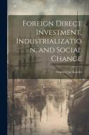 Foreign Direct Investment, Industrialization, and Social Change di Stephen Jay Kobrin edito da LEGARE STREET PR