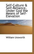 Self-culture & Self-reliance, Under God The Means Of Self-elevation di William Unsworth edito da Bibliolife