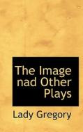 The Image Nad Other Plays di Lady Gregory edito da Bibliolife