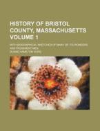 History of Bristol County, Massachusetts Volume 1; With Biographical Sketches of Many of Its Pioneers and Prominent Men di Duane Hamilton Hurd edito da Rarebooksclub.com