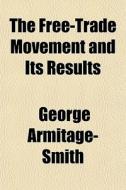 The Free-trade Movement And Its Results di George Armitage-smith edito da General Books Llc
