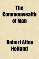 The Commonwealth Of Man di Robert Afton Holland edito da Rarebooksclub.com