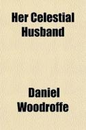 Her Celestial Husband di Daniel Woodroffe edito da General Books