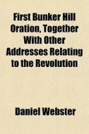 First Bunker Hill Oration, Together With di Daniel Webster edito da General Books