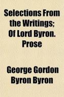 Selections From The Writings; Of Lord By di George Gordon Byron edito da General Books