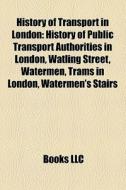 History Of Transport In London: History di Books Llc edito da Books LLC, Wiki Series