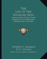 The Life of the Railroad Man: Drawn from Fifteen Years' Experience as a Brakeman, Fireman and Engineer di Herbert E. Hamblen edito da Kessinger Publishing