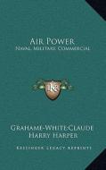 Air Power: Naval, Military, Commercial di Grahame-White Claude, Harry Harper edito da Kessinger Publishing