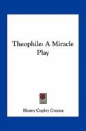 Theophile: A Miracle Play di Henry Copley Greene edito da Kessinger Publishing