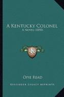 A Kentucky Colonel a Kentucky Colonel: A Novel (1890) a Novel (1890) di Opie Read edito da Kessinger Publishing