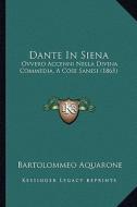 Dante in Siena: Ovvero Accenni Nella Divina Commedia, a Cose Sanesi (1865) di Bartolommeo Aquarone edito da Kessinger Publishing
