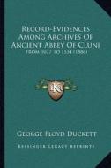 Record-Evidences Among Archives of Ancient Abbey of Cluni: From 1077 to 1534 (1886) di George Floyd Duckett edito da Kessinger Publishing