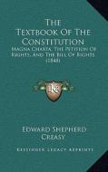 The Textbook of the Constitution: Magna Charta, the Petition of Rights, and the Bill of Rights (1848) di Edward Shepherd Creasy edito da Kessinger Publishing