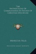 The Instructions of Commodianus in Favour of Christian Discipline di Minucius Felix edito da Kessinger Publishing