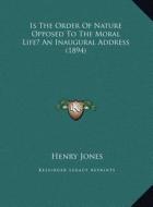Is the Order of Nature Opposed to the Moral Life? an Inaugural Address (1894) di Henry Jones edito da Kessinger Publishing