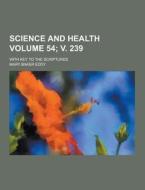Science And Health; With Key To The Scriptures Volume 54; V. 239 di Mary Baker Eddy edito da Theclassics.us