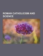 Roman Catholicism And Science di Source Wikipedia edito da University-press.org
