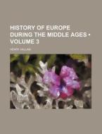 History Of Europe During The Middle Ages (volume 3) di Henry Hallam edito da General Books Llc