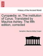 Cyropædia: or, The institution of Cyrus. Translated by Maurice Ashley. The fifth edition, corrected di Xenophon, Maurice Ashley Cooper edito da British Library, Historical Print Editions