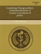 Gendering Chicago Politics: Institutionalization of Women in Positions of Power. di Zohar Lechtman edito da Proquest, Umi Dissertation Publishing